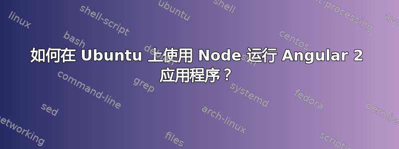 如何在 Ubuntu 上使用 Node 运行 Angular 2 应用程序？