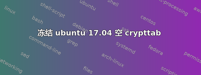 冻结 ubuntu 17.04 空 crypttab