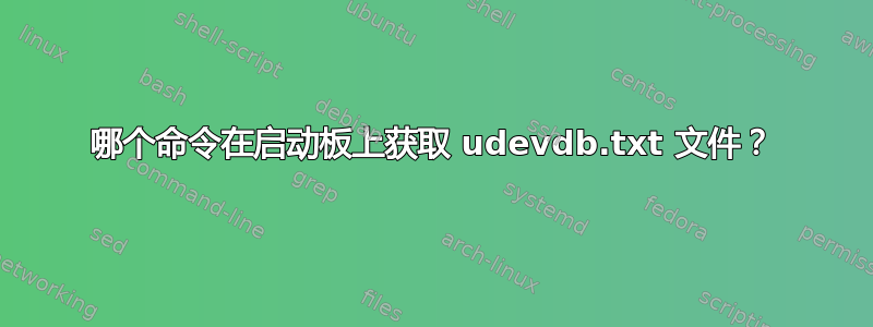 哪个命令在启动板上获取 udevdb.txt 文件？