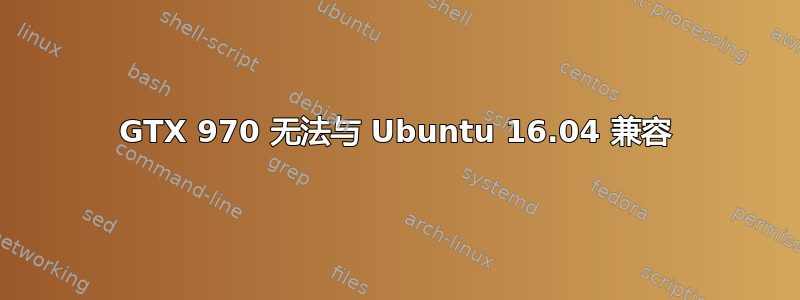 GTX 970 无法与 Ubuntu 16.04 兼容