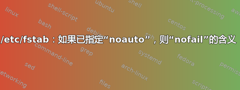 /etc/fstab：如果已指定“noauto”，则“nofail”的含义