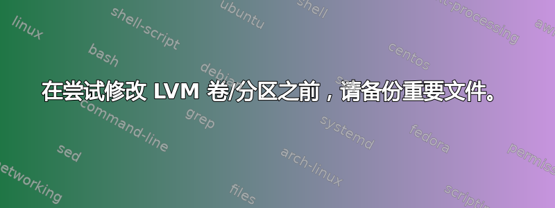 在尝试修改 LVM 卷/分区之前，请备份重要文件。