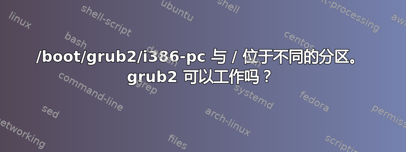 /boot/grub2/i386-pc 与 / 位于不同的分区。 grub2 可以工作吗？