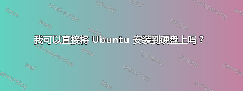 我可以直接将 Ubuntu 安装到硬盘上吗？