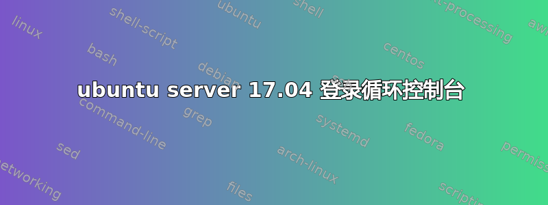 ubuntu server 17.04 登录循环控制台