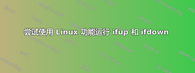 尝试使用 Linux 功能运行 ifup 和 ifdown