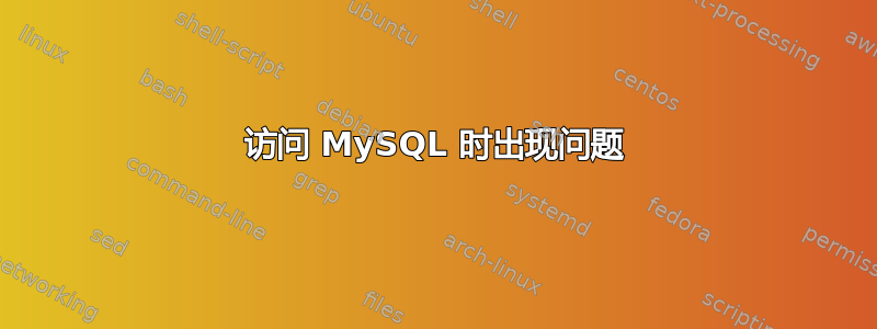 访问 MySQL 时出现问题