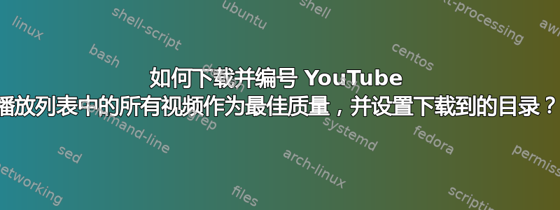 如何下载并编号 YouTube 播放列表中的所有视频作为最佳质量，并设置下载到的目录？