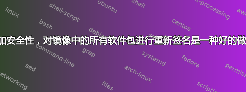 为了增加安全性，对镜像中的所有软件包进行重新签名是一种好的做法吗？