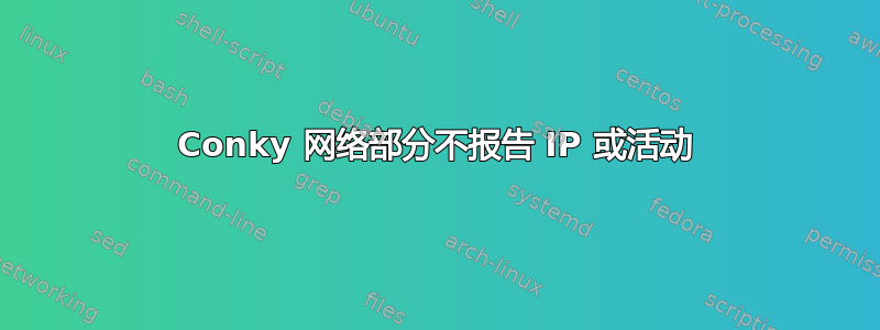 Conky 网络部分不报告 IP 或活动