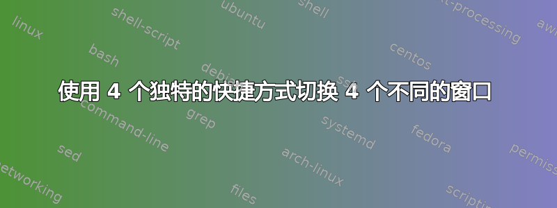 使用 4 个独特的快捷方式切换 4 个不同的窗口