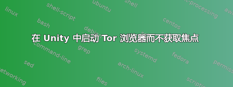 在 Unity 中启动 Tor 浏览器而不获取焦点