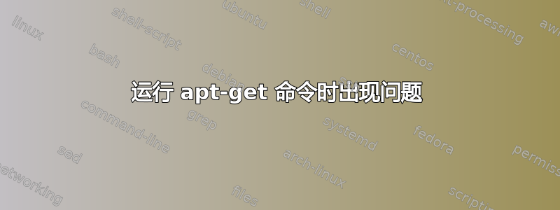 运行 apt-get 命令时出现问题