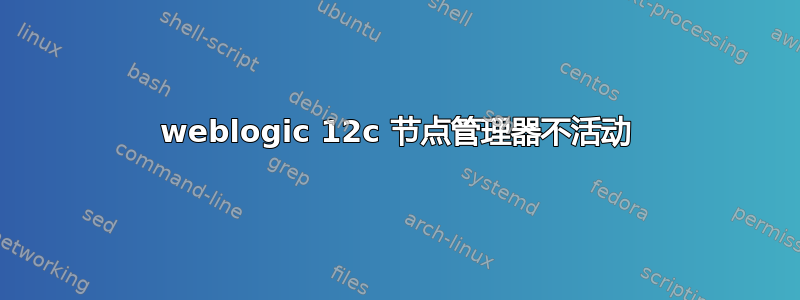 weblogic 12c 节点管理器不活动