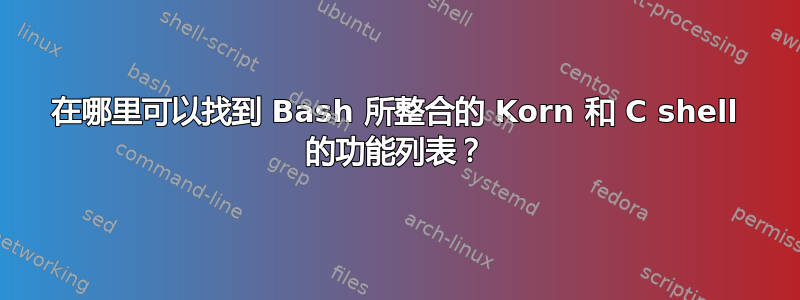 在哪里可以找到 Bash 所整合的 Korn 和 C shell 的功能列表？