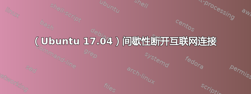 （Ubuntu 17.04）间歇性断开互联网连接