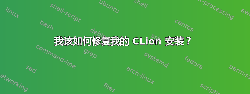 我该如何修复我的 CLion 安装？