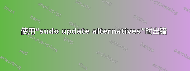 使用“sudo update alternatives”时出错