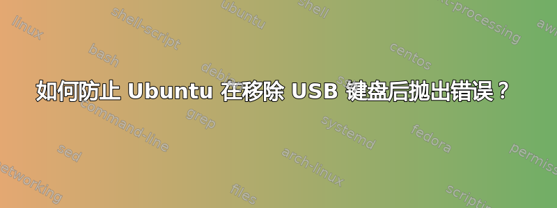 如何防止 Ubuntu 在移除 USB 键盘后抛出错误？