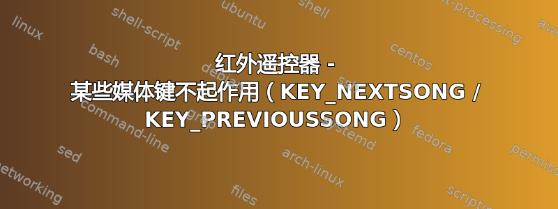 红外遥控器 - 某些媒体键不起作用（KEY_NEXTSONG / KEY_PREVIOUSSONG）