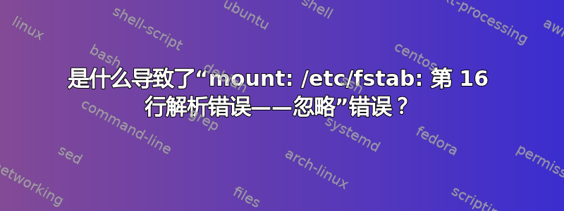 是什么导致了“mount: /etc/fstab: 第 16 行解析错误——忽略”错误？