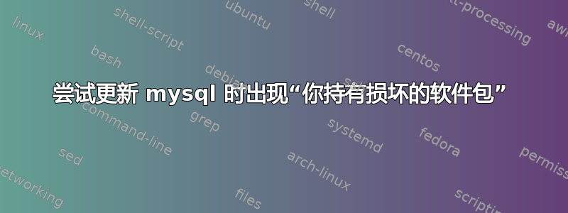 尝试更新 mysql 时出现“你持有损坏的软件包”