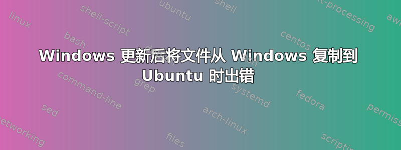 Windows 更新后将文件从 Windows 复制到 Ubuntu 时出错