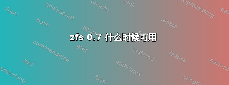 zfs 0.7 什么时候可用