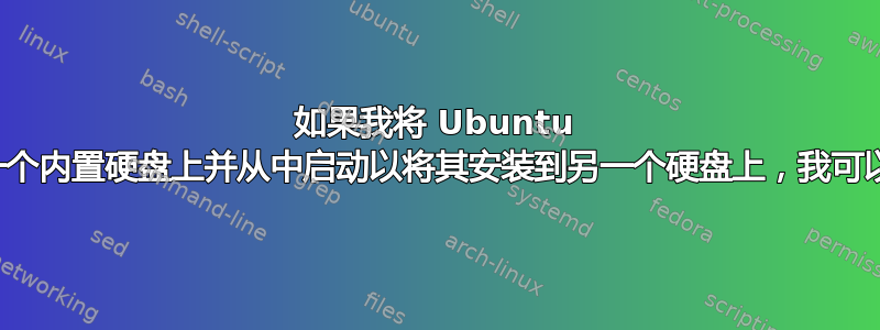 如果我将 Ubuntu 刻录到我的一个内置硬盘上并从中启动以将其安装到另一个硬盘上，我可以撤消它吗？