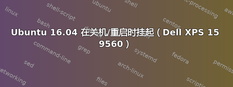 Ubuntu 16.04 在关机/重启时挂起（Dell XPS 15 9560）