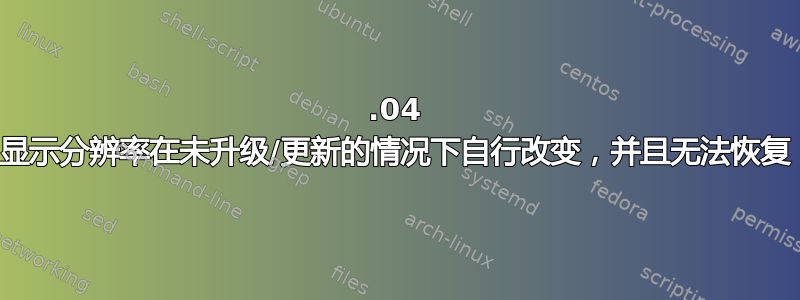 16.04 显示分辨率在未升级/更新的情况下自行改变，并且无法恢复