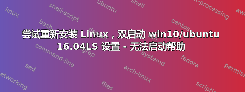 尝试重新安装 Linux，双启动 win10/ubuntu 16.04LS 设置 - 无法启动帮助