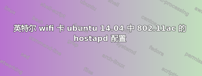 英特尔 wifi 卡 ubuntu 14.04 中 802.11ac 的 hostapd 配置