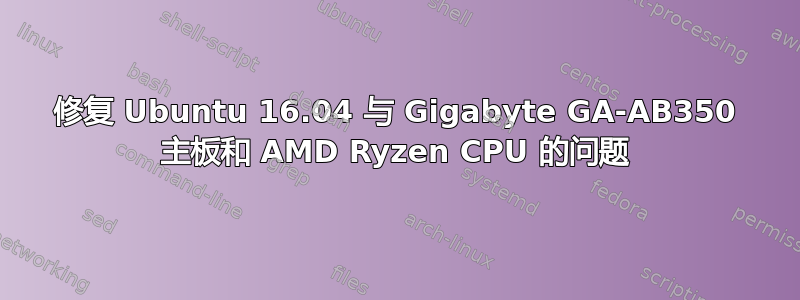 修复 Ubuntu 16.04 与 Gigabyte GA-AB350 主板和 AMD Ryzen CPU 的问题