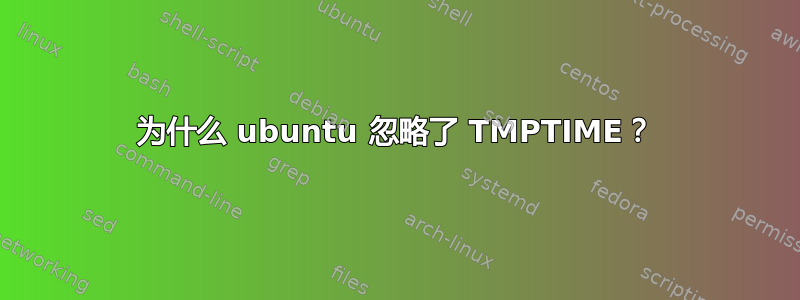 为什么 ubuntu 忽略了 TMPTIME？