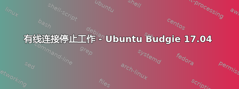 有线连接停止工作 - Ubuntu Budgie 17.04