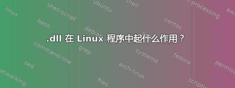 .dll 在 Linux 程序中起什么作用？