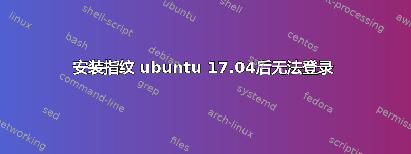 安装指纹 ubuntu 17.04后无法登录