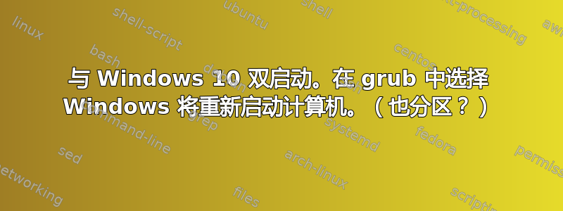 与 Windows 10 双启动。在 grub 中选择 Windows 将重新启动计算机。（也分区？）