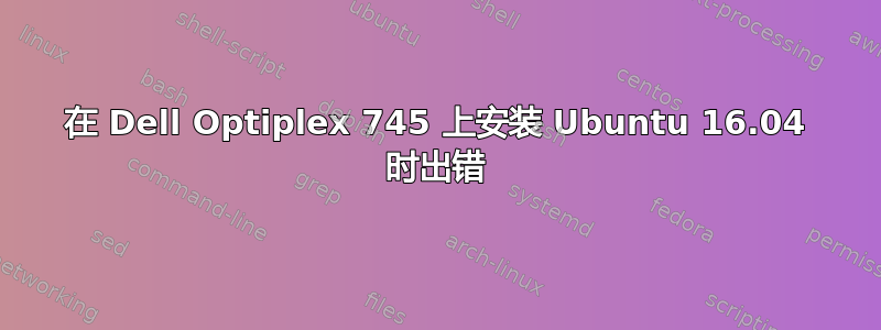 在 Dell Optiplex 745 上安装 Ubuntu 16.04 时出错