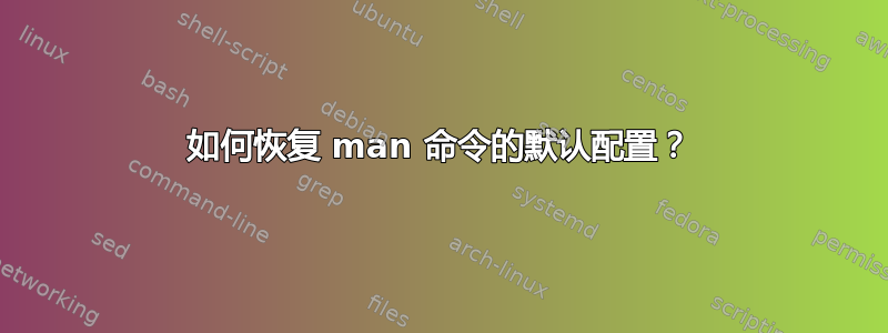 如何恢复 man 命令的默认配置？