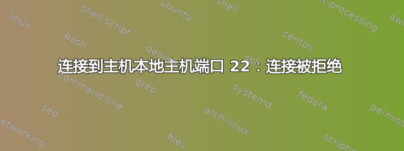 连接到主机本地主机端口 22：连接被拒绝