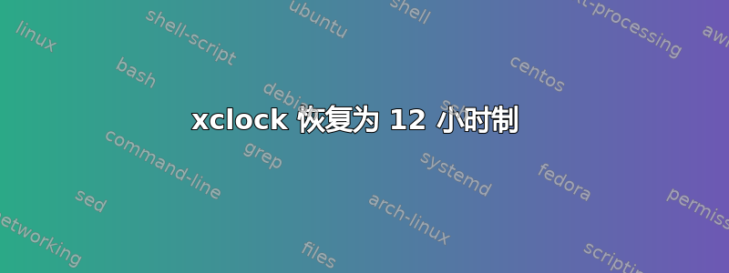 xclock 恢复为 12 小时制 