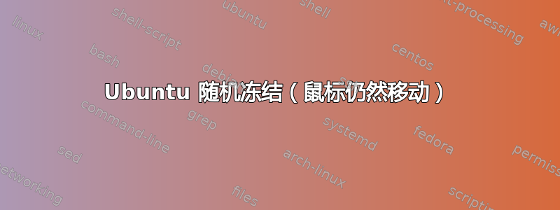 Ubuntu 随机冻结（鼠标仍然移动）