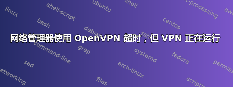 网络管理器使用 OpenVPN 超时，但 VPN 正在运行