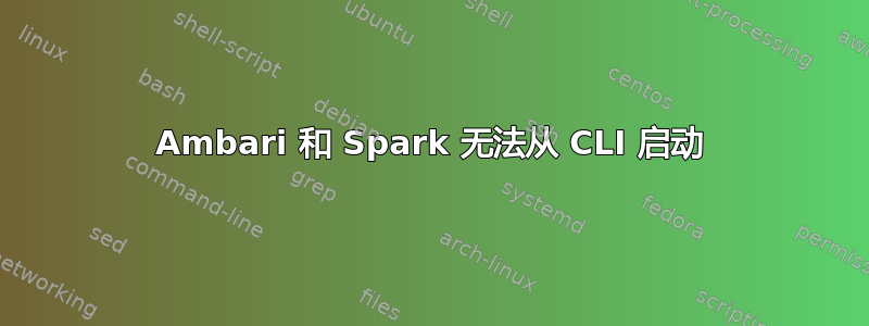 Ambari 和 Spark 无法从 CLI 启动