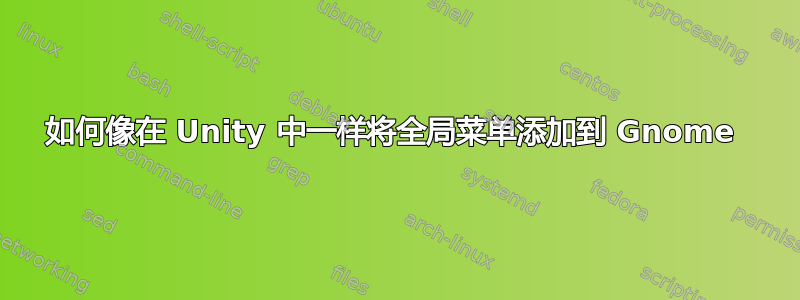 如何像在 Unity 中一样将全局菜单添加到 Gnome 