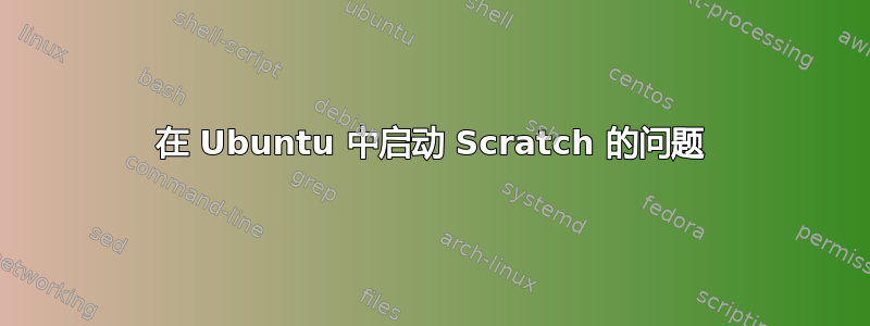 在 Ubuntu 中启动 Scratch 的问题