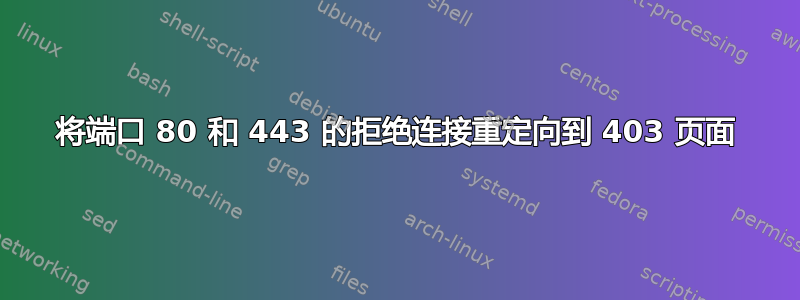 将端口 80 和 443 的拒绝连接重定向到 403 页面