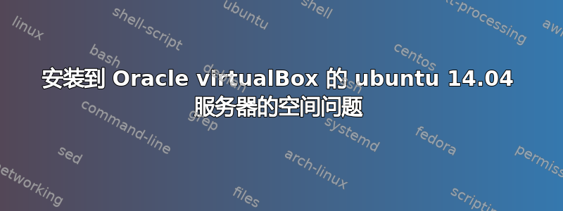 安装到 Oracle virtualBox 的 ubuntu 14.04 服务器的空间问题